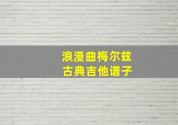 浪漫曲梅尔兹 古典吉他谱子